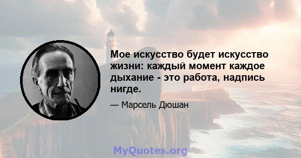 Мое искусство будет искусство жизни: каждый момент каждое дыхание - это работа, надпись нигде.