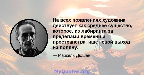 На всех появлениях художник действует как среднее существо, которое, из лабиринта за пределами времени и пространства, ищет свой выход на поляну.