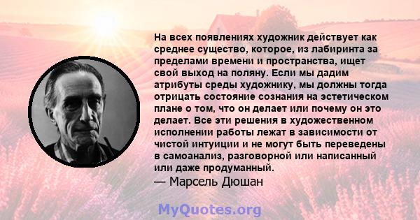 На всех появлениях художник действует как среднее существо, которое, из лабиринта за пределами времени и пространства, ищет свой выход на поляну. Если мы дадим атрибуты среды художнику, мы должны тогда отрицать