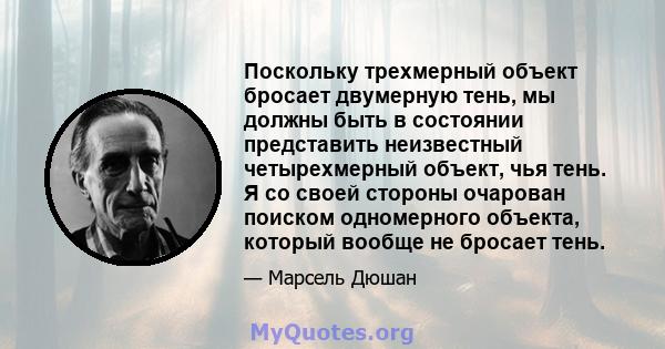 Поскольку трехмерный объект бросает двумерную тень, мы должны быть в состоянии представить неизвестный четырехмерный объект, чья тень. Я со своей стороны очарован поиском одномерного объекта, который вообще не бросает