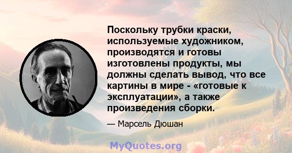 Поскольку трубки краски, используемые художником, производятся и готовы изготовлены продукты, мы должны сделать вывод, что все картины в мире - «готовые к эксплуатации», а также произведения сборки.