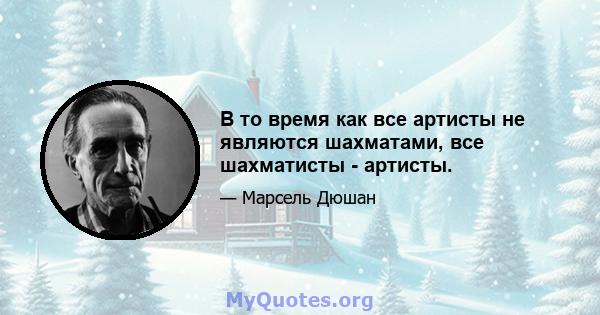 В то время как все артисты не являются шахматами, все шахматисты - артисты.