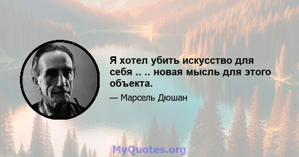 Я хотел убить искусство для себя .. .. новая мысль для этого объекта.