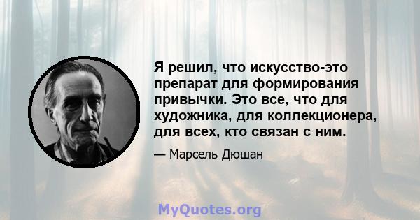 Я решил, что искусство-это препарат для формирования привычки. Это все, что для художника, для коллекционера, для всех, кто связан с ним.