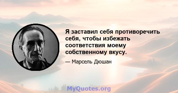 Я заставил себя противоречить себя, чтобы избежать соответствия моему собственному вкусу.