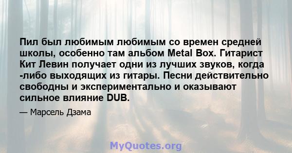 Пил был любимым любимым со времен средней школы, особенно там альбом Metal Box. Гитарист Кит Левин получает одни из лучших звуков, когда -либо выходящих из гитары. Песни действительно свободны и экспериментально и