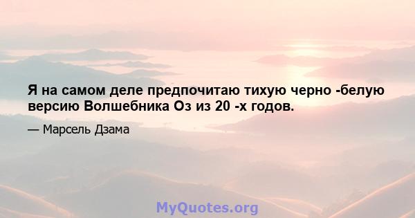 Я на самом деле предпочитаю тихую черно -белую версию Волшебника Оз из 20 -х годов.