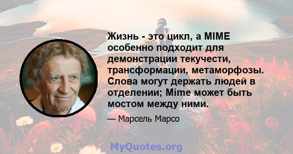 Жизнь - это цикл, а MIME особенно подходит для демонстрации текучести, трансформации, метаморфозы. Слова могут держать людей в отделении; Mime может быть мостом между ними.