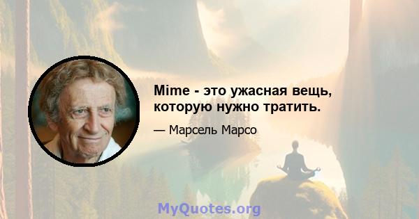 Mime - это ужасная вещь, которую нужно тратить.