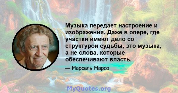 Музыка передает настроение и изображения. Даже в опере, где участки имеют дело со структурой судьбы, это музыка, а не слова, которые обеспечивают власть.