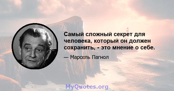 Самый сложный секрет для человека, который он должен сохранить, - это мнение о себе.