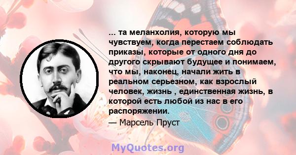 ... та меланхолия, которую мы чувствуем, когда перестаем соблюдать приказы, которые от одного дня до другого скрывают будущее и понимаем, что мы, наконец, начали жить в реальном серьезном, как взрослый человек, жизнь ,