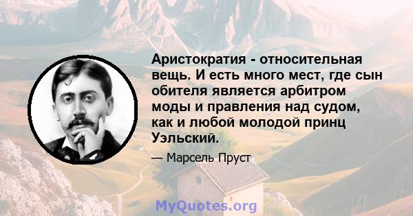 Аристократия - относительная вещь. И есть много мест, где сын обителя является арбитром моды и правления над судом, как и любой молодой принц Уэльский.