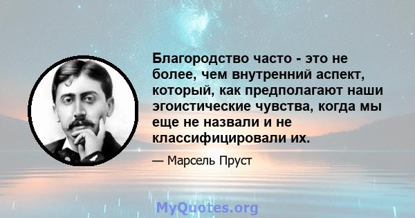 Благородство часто - это не более, чем внутренний аспект, который, как предполагают наши эгоистические чувства, когда мы еще не назвали и не классифицировали их.