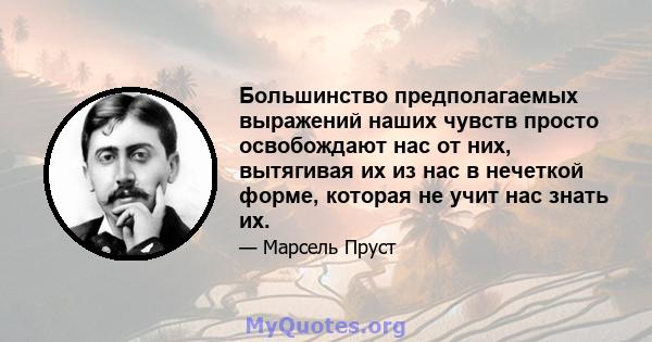 Большинство предполагаемых выражений наших чувств просто освобождают нас от них, вытягивая их из нас в нечеткой форме, которая не учит нас знать их.