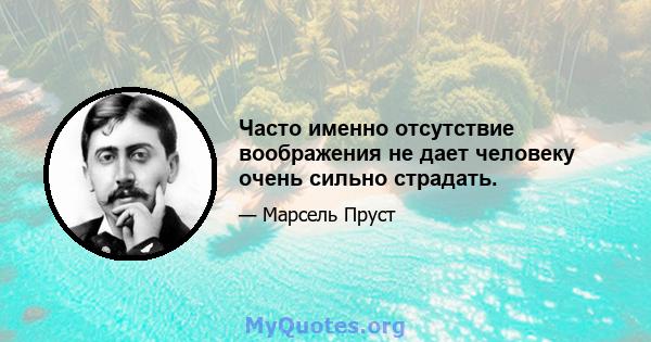 Часто именно отсутствие воображения не дает человеку очень сильно страдать.