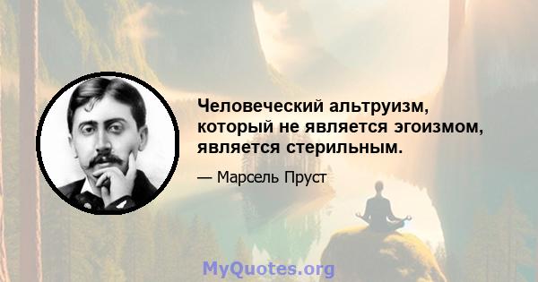 Человеческий альтруизм, который не является эгоизмом, является стерильным.