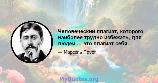 Человеческий плагиат, которого наиболее трудно избежать, для людей ... это плагиат себя.