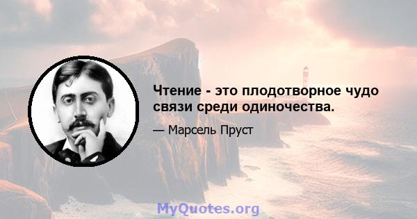 Чтение - это плодотворное чудо связи среди одиночества.