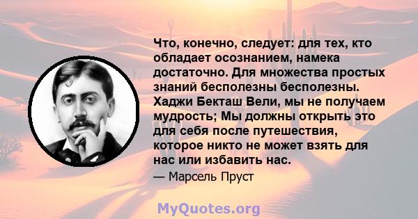 Что, конечно, следует: для тех, кто обладает осознанием, намека достаточно. Для множества простых знаний бесполезны бесполезны. Хаджи Бекташ Вели, мы не получаем мудрость; Мы должны открыть это для себя после