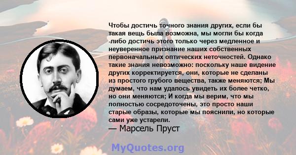 Чтобы достичь точного знания других, если бы такая вещь была возможна, мы могли бы когда -либо достичь этого только через медленное и неуверенное признание наших собственных первоначальных оптических неточностей. Однако 