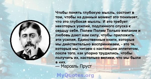 Чтобы понять глубокую мысль, состоит в том, чтобы на данный момент это понимает, что это глубокая мысль; И это требует некоторых усилий, подлинного спуска к сердцу себя. Полем Полем Только желание и любовь дают нам