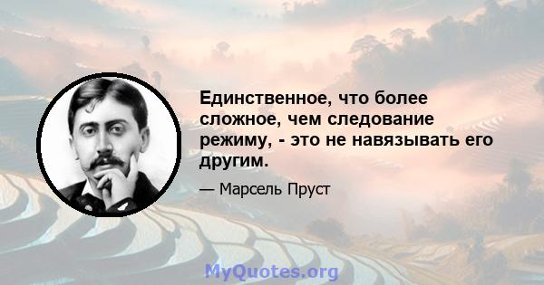 Единственное, что более сложное, чем следование режиму, - это не навязывать его другим.