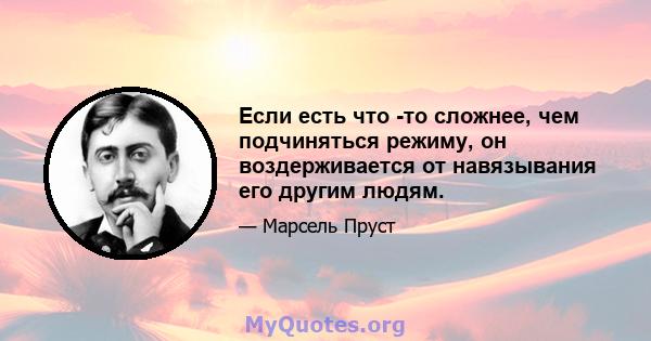 Если есть что -то сложнее, чем подчиняться режиму, он воздерживается от навязывания его другим людям.