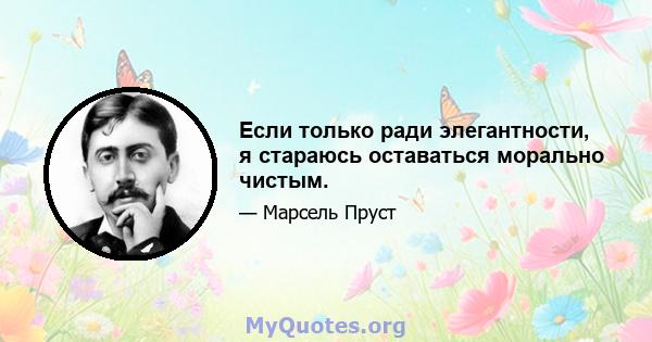 Если только ради элегантности, я стараюсь оставаться морально чистым.