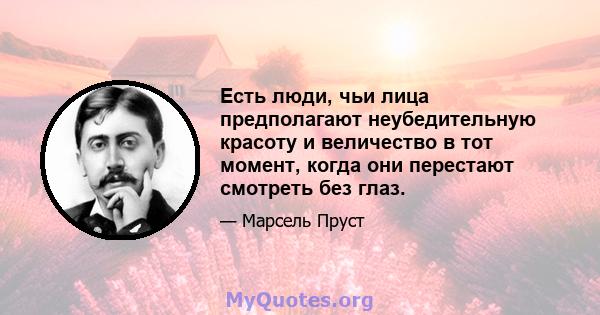 Есть люди, чьи лица предполагают неубедительную красоту и величество в тот момент, когда они перестают смотреть без глаз.