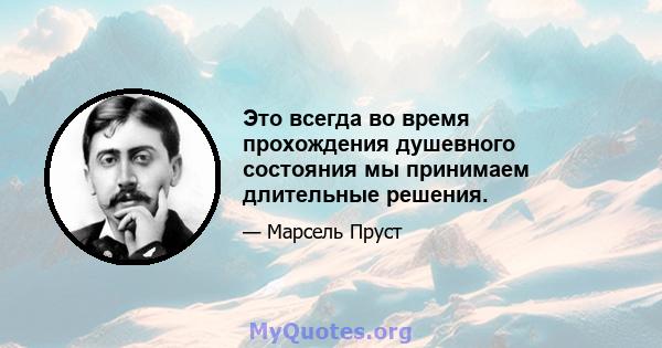 Это всегда во время прохождения душевного состояния мы принимаем длительные решения.