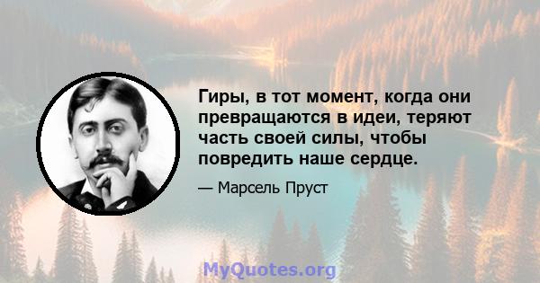 Гиры, в тот момент, когда они превращаются в идеи, теряют часть своей силы, чтобы повредить наше сердце.