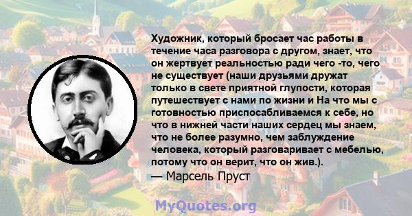 Художник, который бросает час работы в течение часа разговора с другом, знает, что он жертвует реальностью ради чего -то, чего не существует (наши друзьями дружат только в свете приятной глупости, которая путешествует с 