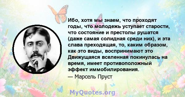 Ибо, хотя мы знаем, что проходят годы, что молодежь уступает старости, что состояние и престолы рушатся (даже самая солидная среди них), и эта слава преходящая, то, каким образом, как это виды, воспринимают это