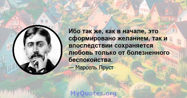 Ибо так же, как в начале, это сформировано желанием, так и впоследствии сохраняется любовь только от болезненного беспокойства.