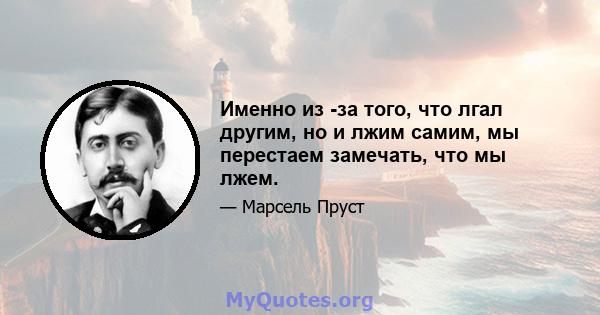 Именно из -за того, что лгал другим, но и лжим самим, мы перестаем замечать, что мы лжем.