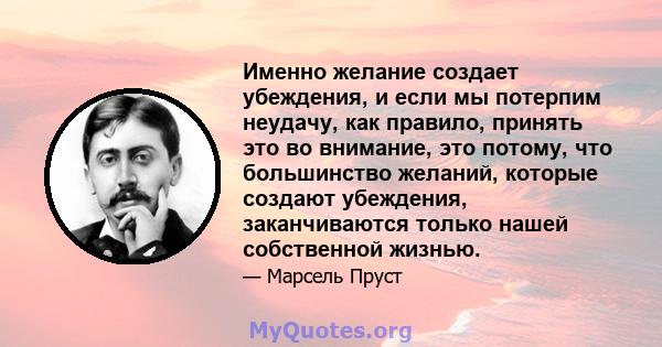 Именно желание создает убеждения, и если мы потерпим неудачу, как правило, принять это во внимание, это потому, что большинство желаний, которые создают убеждения, заканчиваются только нашей собственной жизнью.