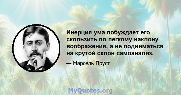 Инерция ума побуждает его скользить по легкому наклону воображения, а не подниматься на крутой склон самоанализ.