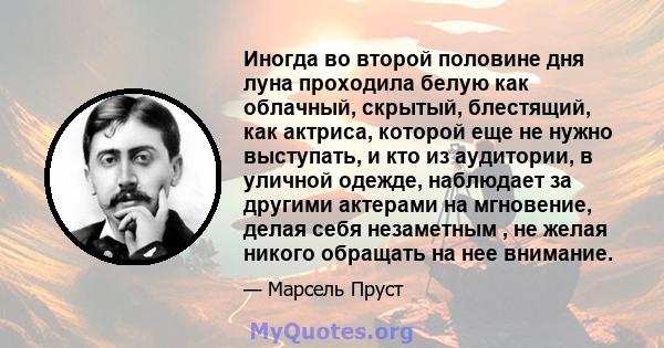 Иногда во второй половине дня луна проходила белую как облачный, скрытый, блестящий, как актриса, которой еще не нужно выступать, и кто из аудитории, в уличной одежде, наблюдает за другими актерами на мгновение, делая