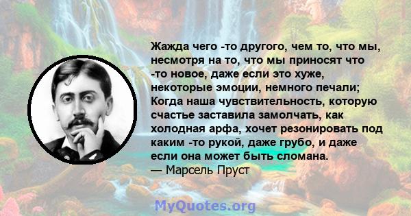 Жажда чего -то другого, чем то, что мы, несмотря на то, что мы приносят что -то новое, даже если это хуже, некоторые эмоции, немного печали; Когда наша чувствительность, которую счастье заставила замолчать, как холодная 