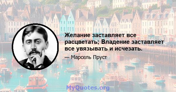 Желание заставляет все расцветать; Владение заставляет все увязывать и исчезать.