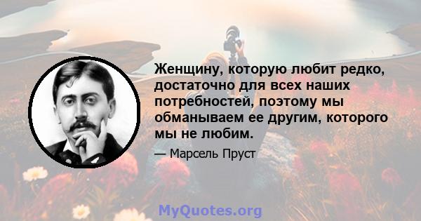 Женщину, которую любит редко, достаточно для всех наших потребностей, поэтому мы обманываем ее другим, которого мы не любим.