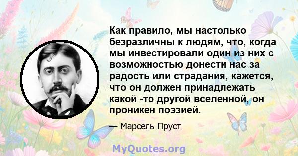 Как правило, мы настолько безразличны к людям, что, когда мы инвестировали один из них с возможностью донести нас за радость или страдания, кажется, что он должен принадлежать какой -то другой вселенной, он проникен