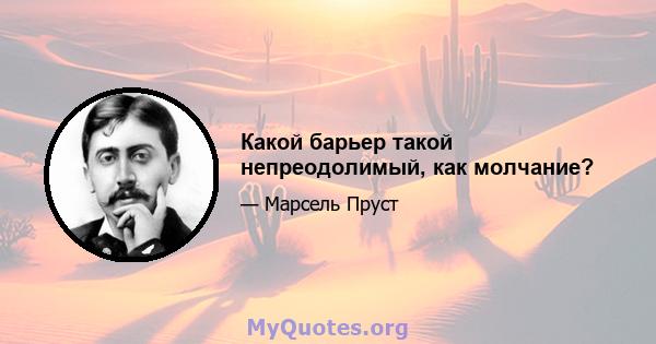 Какой барьер такой непреодолимый, как молчание?