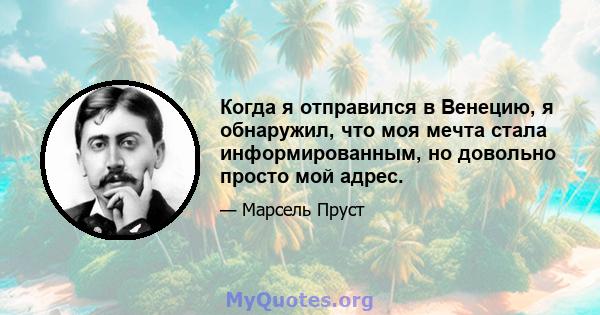 Когда я отправился в Венецию, я обнаружил, что моя мечта стала информированным, но довольно просто мой адрес.