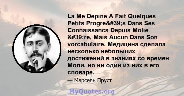 La Me Depine A Fait Quelques Petits Progre's Dans Ses Connaissancs Depuis Molie 're, Mais Aucun Dans Son vorcabulaire. Медицина сделала несколько небольших достижений в знаниях со времен Моли, но ни один из них