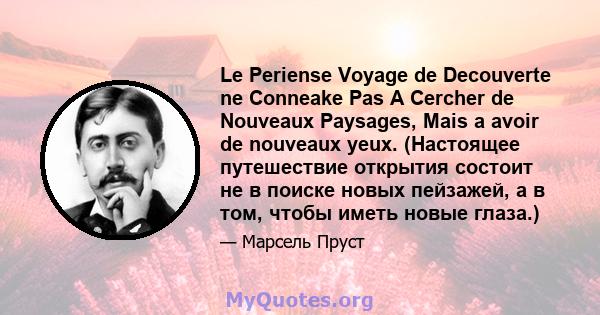 Le Periense Voyage de Decouverte ne Conneake Pas A Cercher de Nouveaux Paysages, Mais a avoir de nouveaux yeux. (Настоящее путешествие открытия состоит не в поиске новых пейзажей, а в том, чтобы иметь новые глаза.)