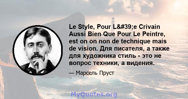 Le Style, Pour L'e Crivain Aussi Bien Que Pour Le Peintre, est on on non de technique mais de vision. Для писателя, а также для художника стиль - это не вопрос техники, а видения.