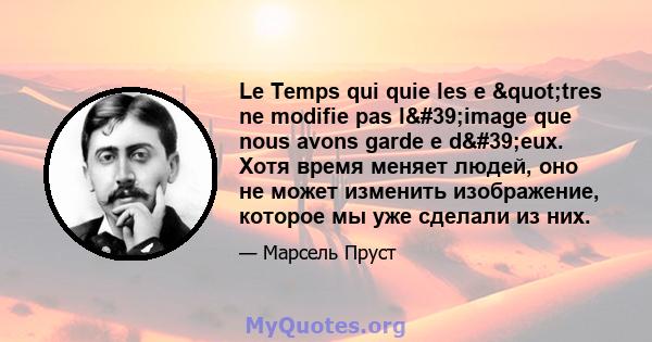 Le Temps qui quie les e "tres ne modifie pas l'image que nous avons garde e d'eux. Хотя время меняет людей, оно не может изменить изображение, которое мы уже сделали из них.