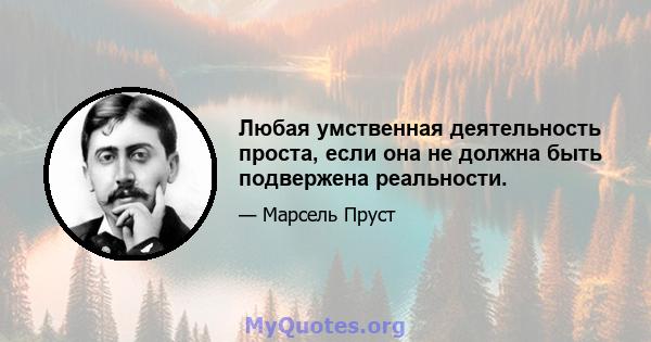 Любая умственная деятельность проста, если она не должна быть подвержена реальности.